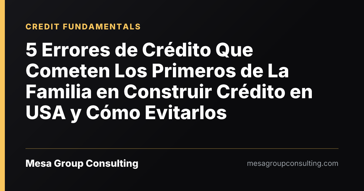 5 Errores de Crédito Que Cometen Los Primeros de La Familia en Construir Crédito en USA y Cómo Evitarlos