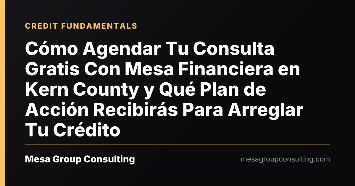 Cómo Agendar Tu Consulta Gratis Con Mesa Financiera en Kern County y Qué Plan de Acción Recibirás Para Arreglar Tu Crédito
