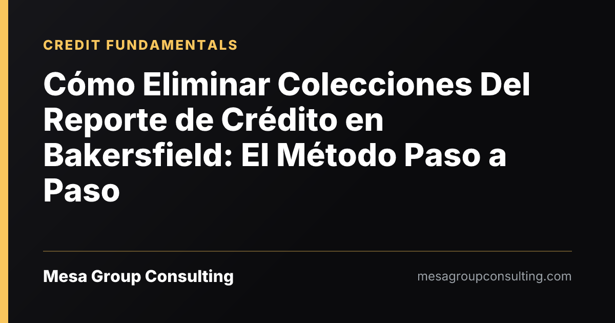 Cómo Eliminar Colecciones Del Reporte de Crédito en Bakersfield: El Método Paso a Paso