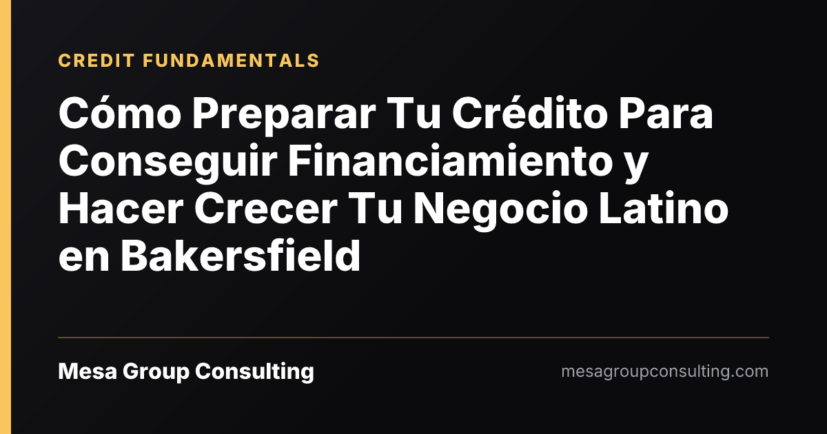 Cómo Preparar Tu Crédito Para Conseguir Financiamiento y Hacer Crecer Tu Negocio Latino en Bakersfield