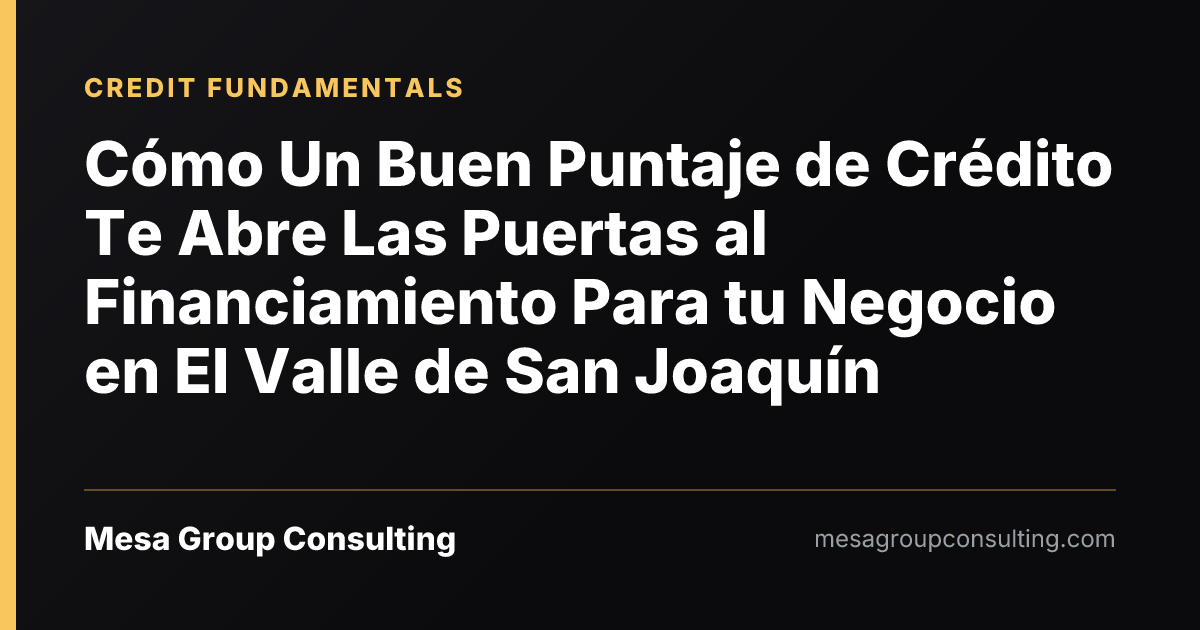Cómo Un Buen Puntaje de Crédito Te Abre Las Puertas al Financiamiento Para tu Negocio en El Valle de San Joaquín
