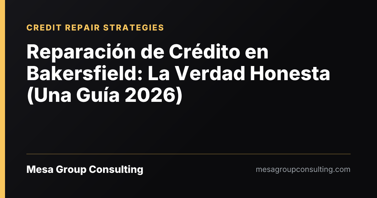 Reparación de Crédito en Bakersfield: La Verdad Honesta (Una Guía 2026)