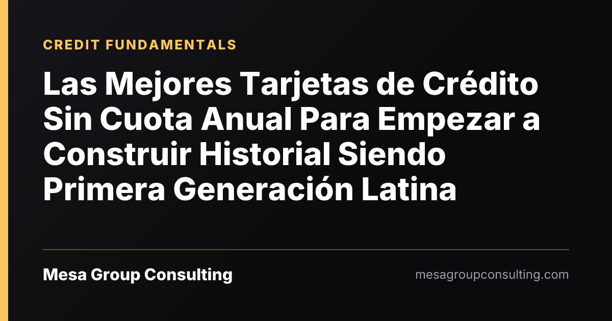 Las Mejores Tarjetas de Crédito Sin Cuota Anual Para Empezar a Construir Historial Siendo Primera Generación Latina
