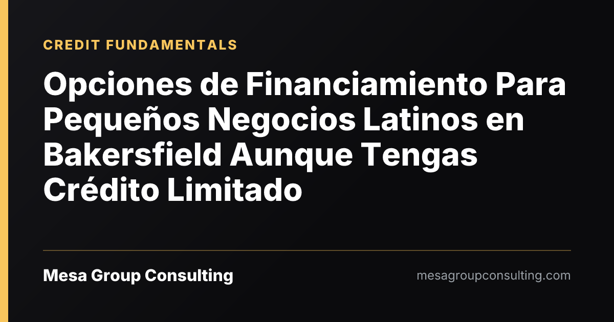 Opciones de Financiamiento Para Pequeños Negocios Latinos en Bakersfield Aunque Tengas Crédito Limitado