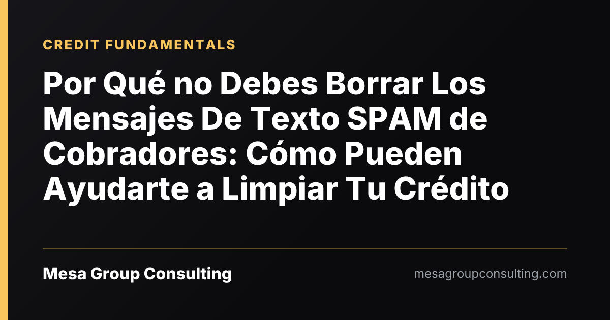 Por Qué no Debes Borrar Los Mensajes De Texto SPAM de Cobradores: Cómo Pueden Ayudarte a Limpiar Tu Crédito
