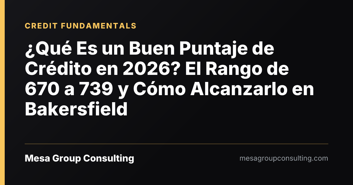 ¿Qué Es un Buen Puntaje de Crédito en 2026? El Rango de 670 a 739 y Cómo Alcanzarlo en Bakersfield