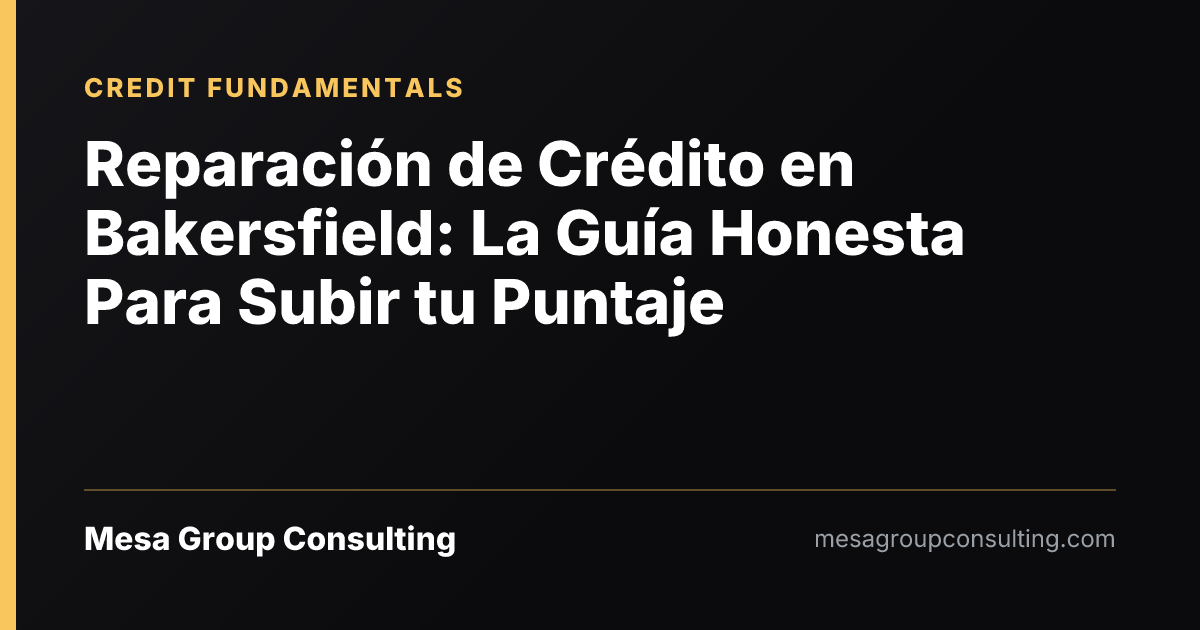 Reparación de Crédito en Bakersfield: La Guía Honesta Para Subir tu Puntaje